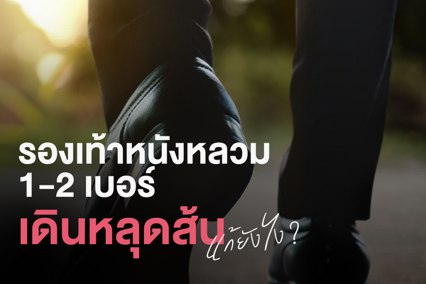 รองเท้าหนังผู้ชายหลวม 1-2 เบอร์ เดินหลุดส้น แก้ยังไง